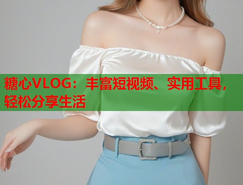 糖心VLOG：丰富短视频、实用工具，轻松分享生活