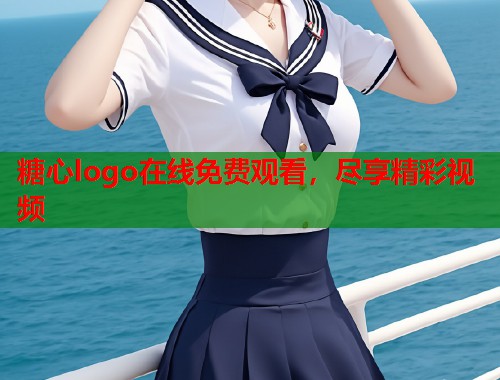 糖心logo在线免费观看，尽享精彩视频